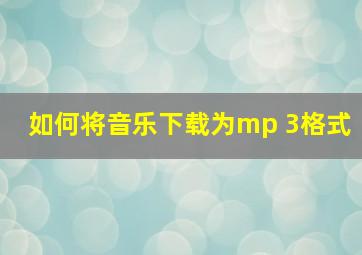 如何将音乐下载为mp 3格式